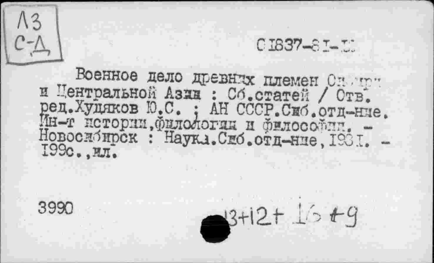 ﻿СІ837-СІ-
Военное дело Древнлх племен Си и -Центральной Азад : Об,статей / Отв" ред.Худяков Ю.С. : АН СССР.Сиб.отд-нае Ин-т истории,фалологда и философии. -Новосибирск : Наука. Сиб.отд-нпе, 1931. 199с.,ил.